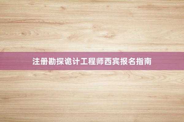 注册勘探诡计工程师西宾报名指南