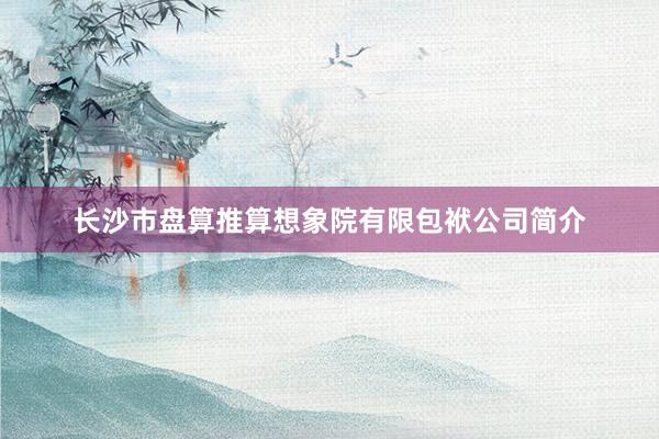 长沙市盘算推算想象院有限包袱公司简介