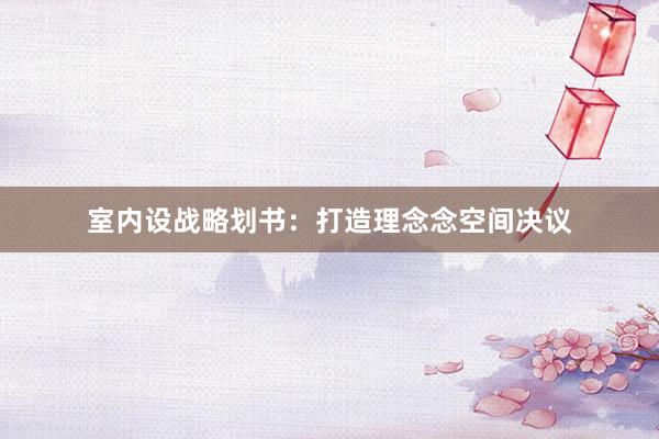 室内设战略划书：打造理念念空间决议