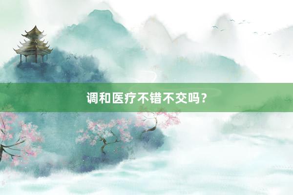 调和医疗不错不交吗？