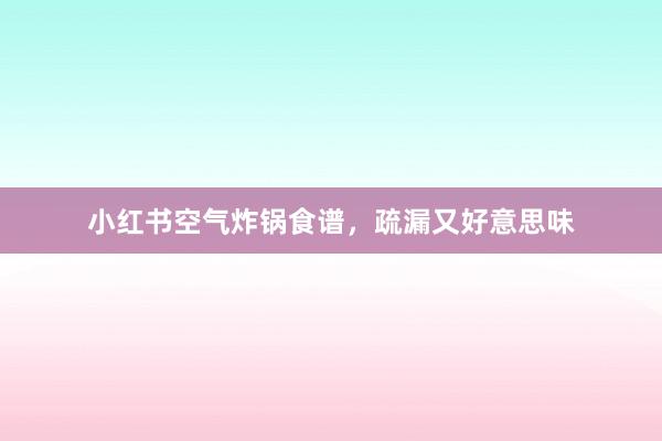小红书空气炸锅食谱，疏漏又好意思味