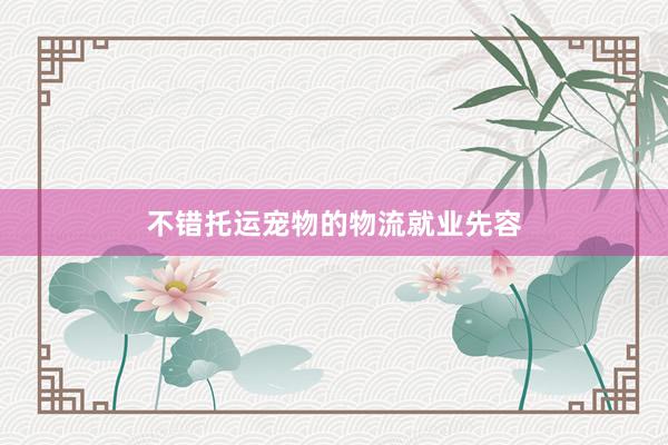 不错托运宠物的物流就业先容